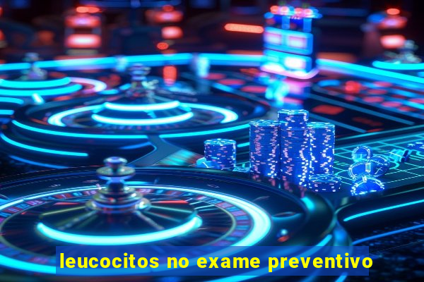 leucocitos no exame preventivo